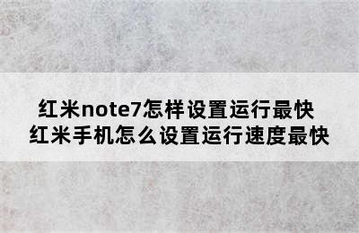 红米note7怎样设置运行最快 红米手机怎么设置运行速度最快